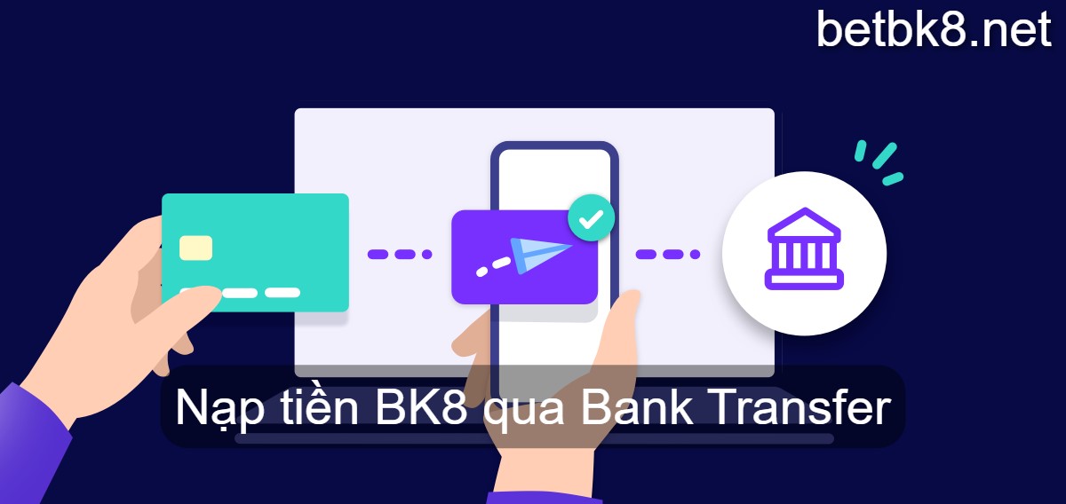 Hướng dẫn nạp tiền BK8 qua Bank Transfer 100% thành công 